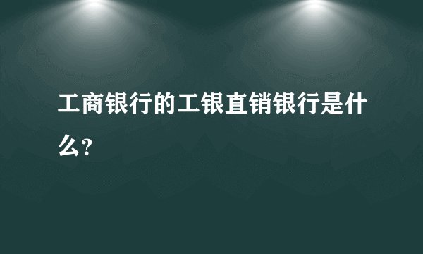 工商银行的工银直销银行是什么？