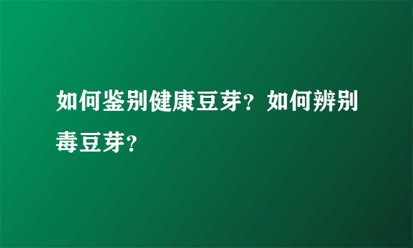 如何鉴别健康豆芽？如何辨别毒豆芽？