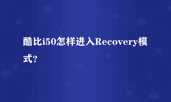 酷比i50怎样进入Recovery模式？