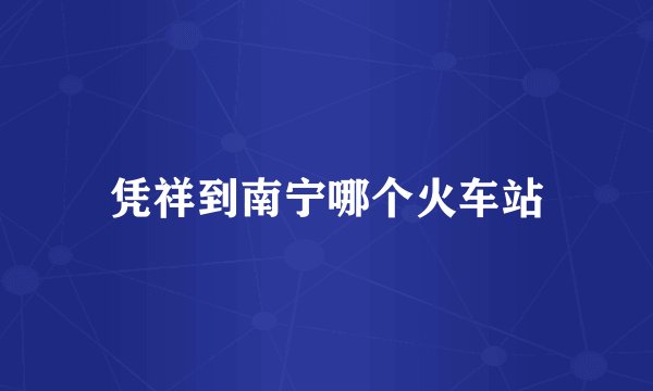 凭祥到南宁哪个火车站