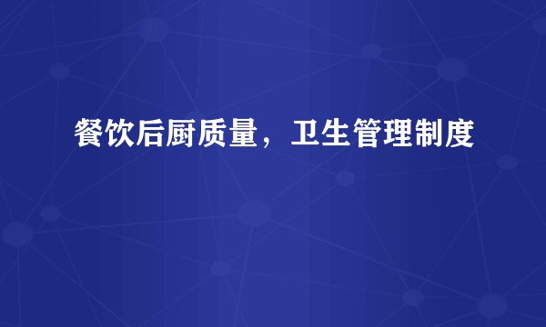 餐饮后厨质量，卫生管理制度