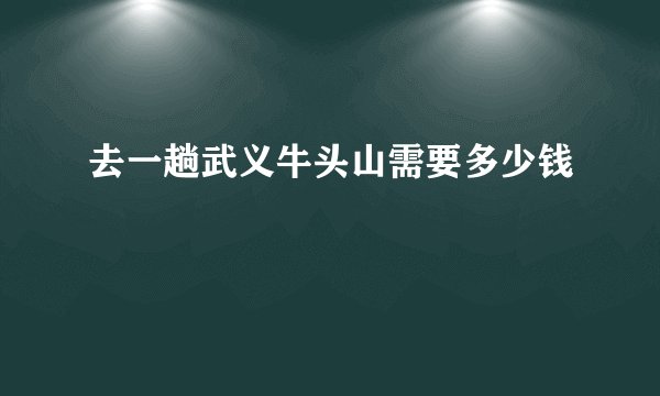 去一趟武义牛头山需要多少钱