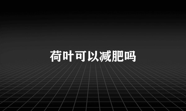 荷叶可以减肥吗