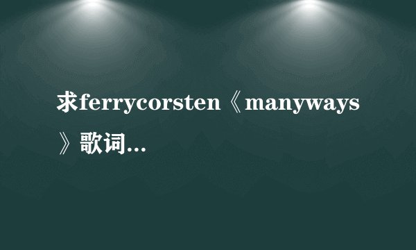 求ferrycorsten《manyways》歌词最好有翻译?