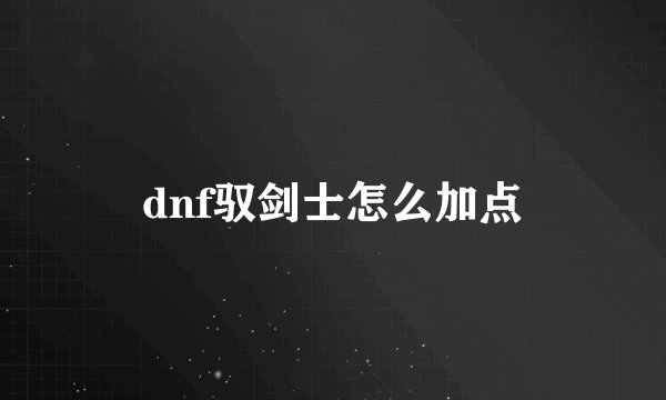 dnf驭剑士怎么加点