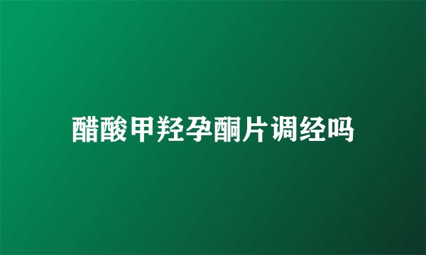 醋酸甲羟孕酮片调经吗
