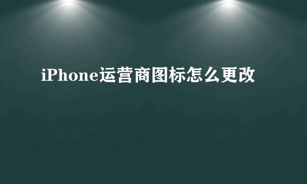 iPhone运营商图标怎么更改