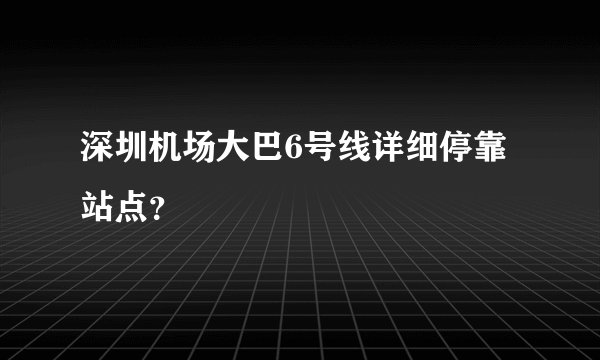 深圳机场大巴6号线详细停靠站点？