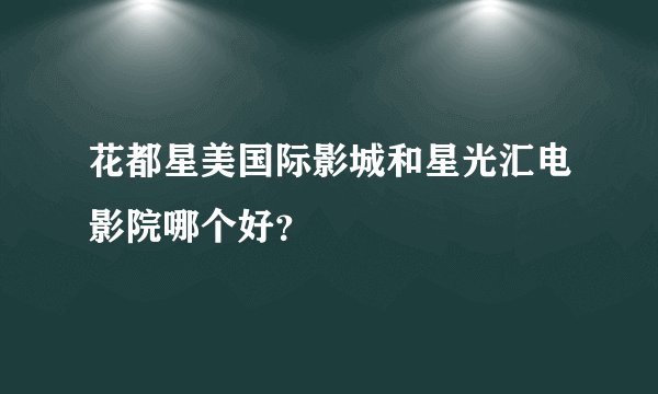 花都星美国际影城和星光汇电影院哪个好？