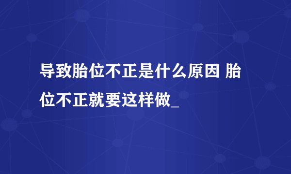 导致胎位不正是什么原因 胎位不正就要这样做_