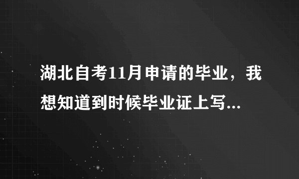 湖北自考11月申请的毕业，我想知道到时候毕业证上写的“毕业时间”是几月几号，这个对我很重要，谁知道