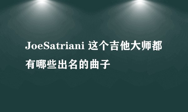 JoeSatriani 这个吉他大师都有哪些出名的曲子