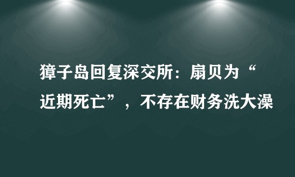 獐子岛回复深交所：扇贝为“近期死亡”，不存在财务洗大澡