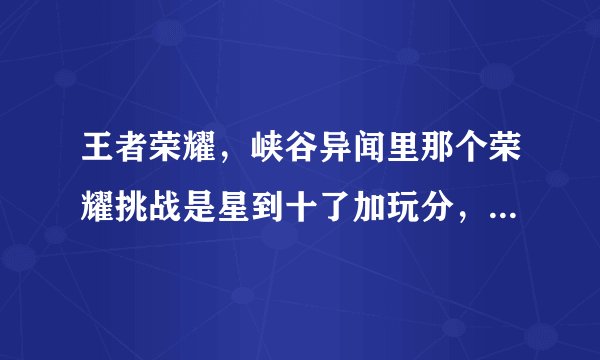 王者荣耀，峡谷异闻里那个荣耀挑战是星到十了加玩分，然后巅峰赛达到1350了，就不加分了吗？