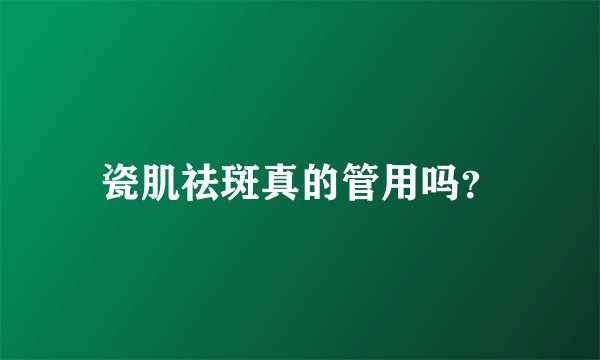 瓷肌祛斑真的管用吗？