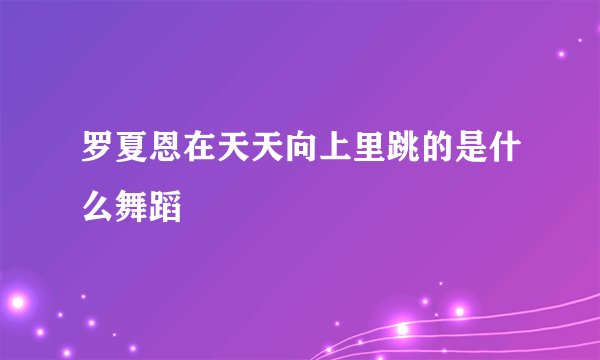罗夏恩在天天向上里跳的是什么舞蹈