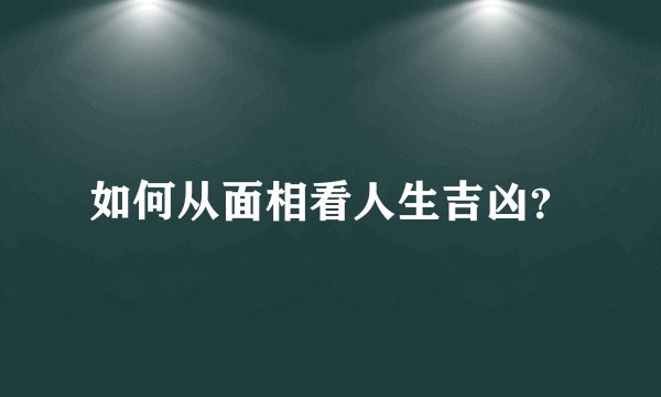 如何从面相看人生吉凶？