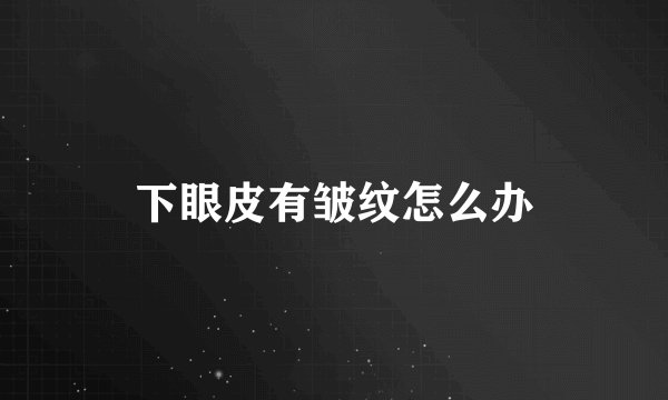 下眼皮有皱纹怎么办