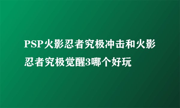 PSP火影忍者究极冲击和火影忍者究极觉醒3哪个好玩