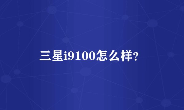 三星i9100怎么样？