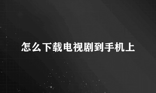 怎么下载电视剧到手机上