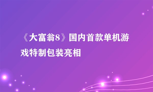 《大富翁8》国内首款单机游戏特制包装亮相