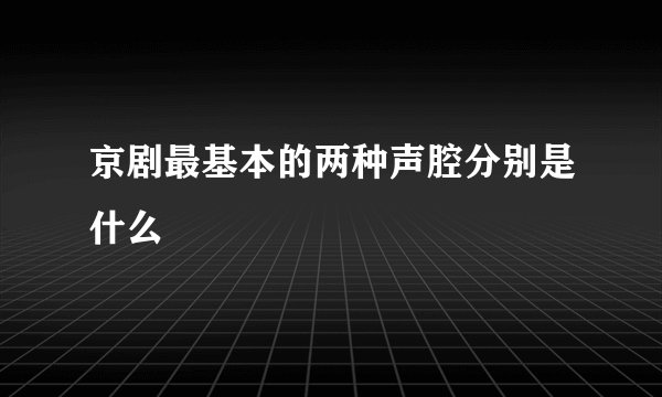 京剧最基本的两种声腔分别是什么