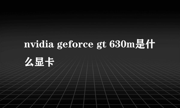 nvidia geforce gt 630m是什么显卡