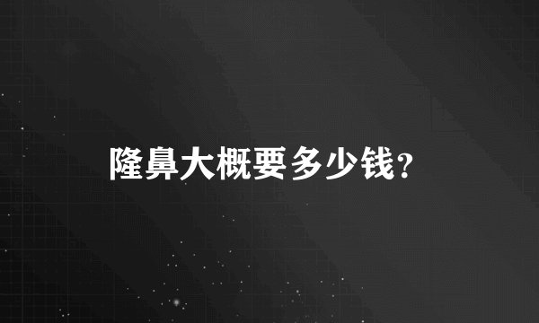 隆鼻大概要多少钱？