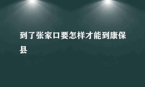 到了张家口要怎样才能到康保县