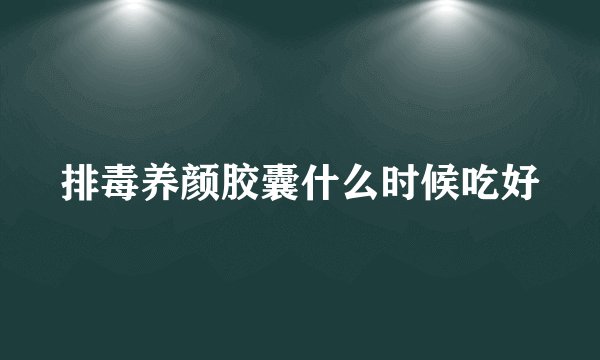 排毒养颜胶囊什么时候吃好