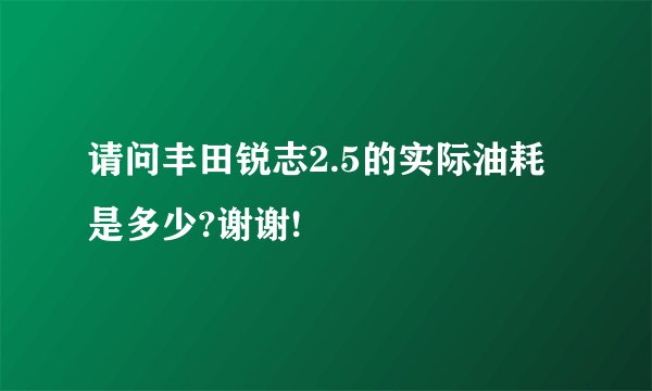 请问丰田锐志2.5的实际油耗是多少?谢谢!