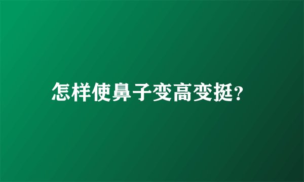 怎样使鼻子变高变挺？