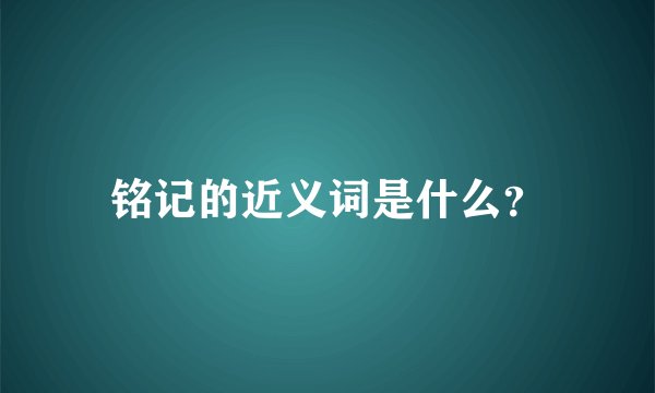 铭记的近义词是什么？