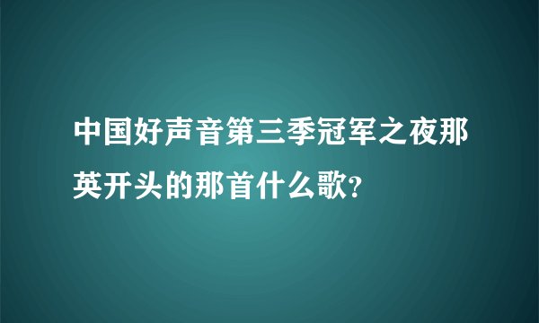 中国好声音第三季冠军之夜那英开头的那首什么歌？
