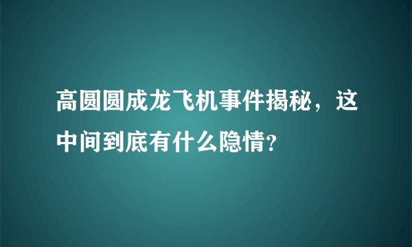 高圆圆成龙飞机事件揭秘,这中间到底有什么隐情?