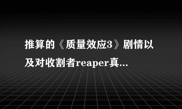 推算的《质量效应3》剧情以及对收割者reaper真正的目的（剧透）