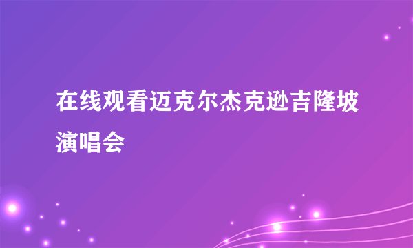 在线观看迈克尔杰克逊吉隆坡演唱会