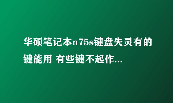 华硕笔记本n75s键盘失灵有的键能用 有些键不起作用 是为什么啊 插完