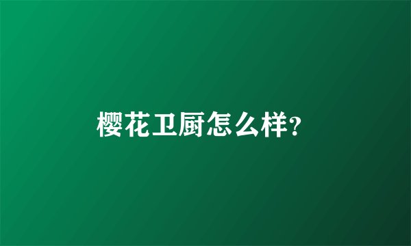 樱花卫厨怎么样？