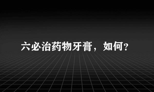 六必治药物牙膏，如何？