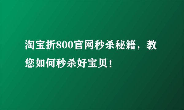 淘宝折800官网秒杀秘籍，教您如何秒杀好宝贝！