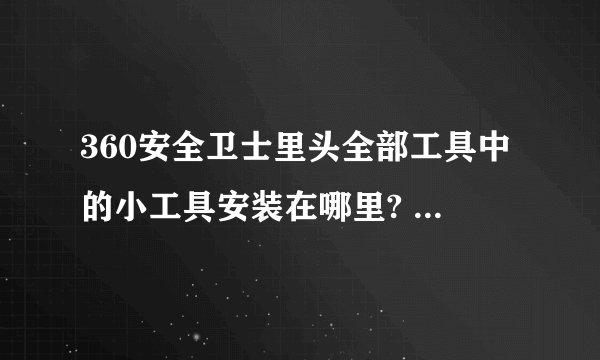 360安全卫士里头全部工具中的小工具安装在哪里? 在哪个目录?