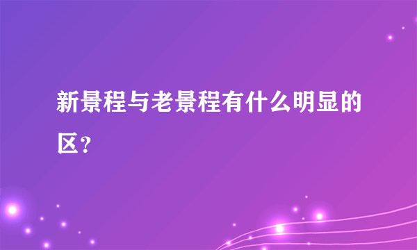 新景程与老景程有什么明显的区?