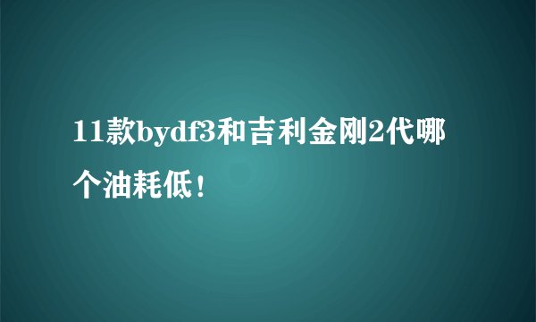 11款bydf3和吉利金刚2代哪个油耗低！