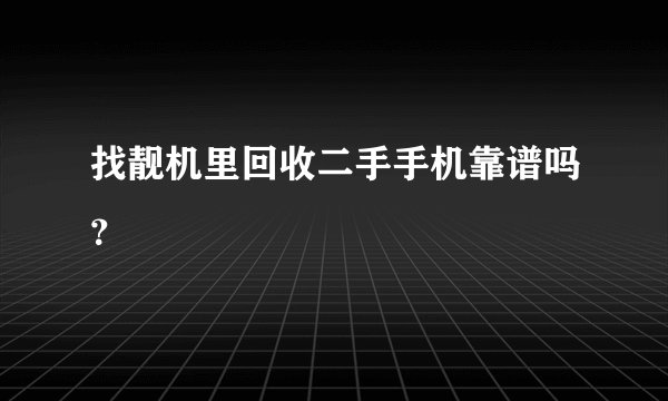 找靓机里回收二手手机靠谱吗？