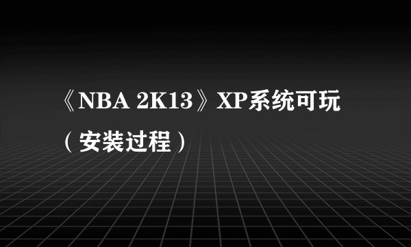 《NBA 2K13》XP系统可玩(安装过程)