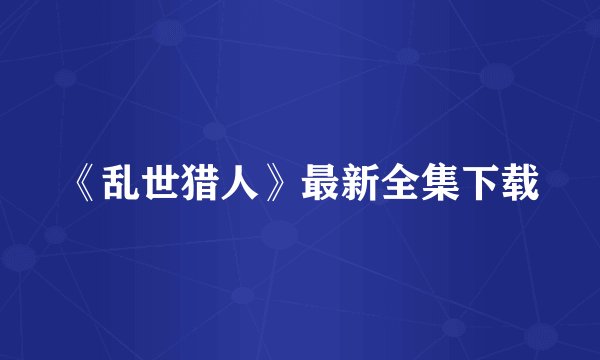 《乱世猎人》最新全集下载