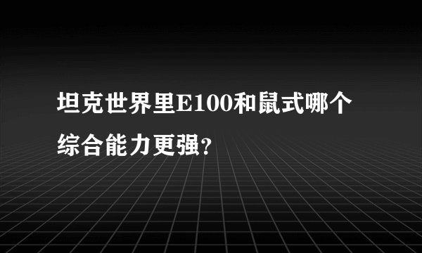 坦克世界里E100和鼠式哪个综合能力更强?