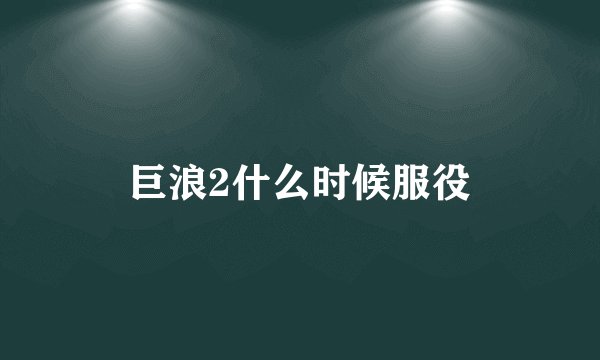 巨浪2什么时候服役